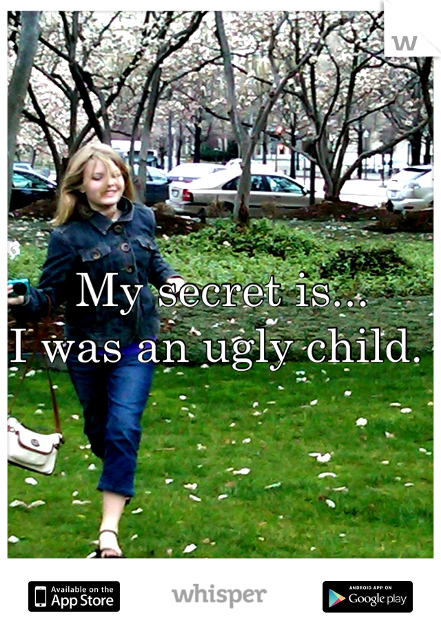 My secret is...
I was an ugly child. 

