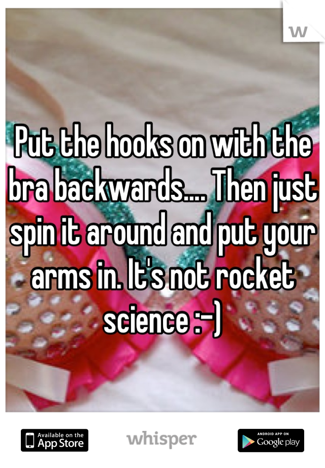 Put the hooks on with the bra backwards.... Then just spin it around and put your arms in. It's not rocket science :-)