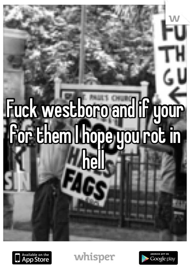 Fuck westboro and if your for them I hope you rot in hell 