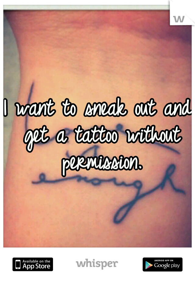 I want to sneak out and get a tattoo without permission.