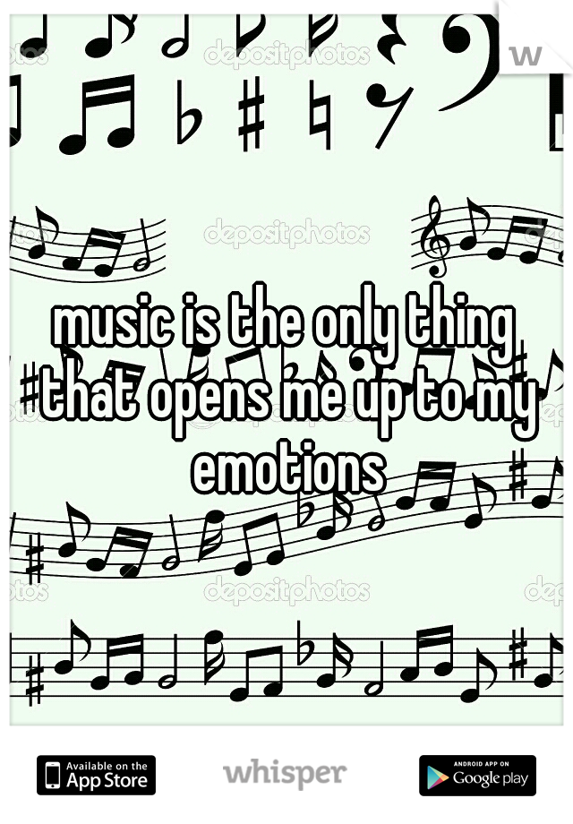 music is the only thing that opens me up to my emotions