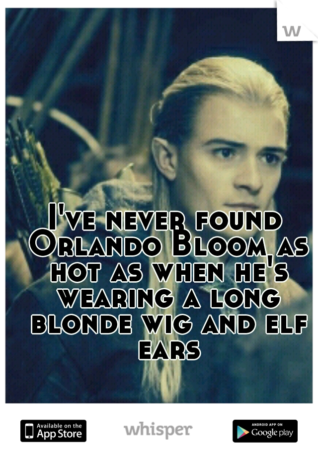 I've never found Orlando Bloom as hot as when he's wearing a long blonde wig and elf ears
