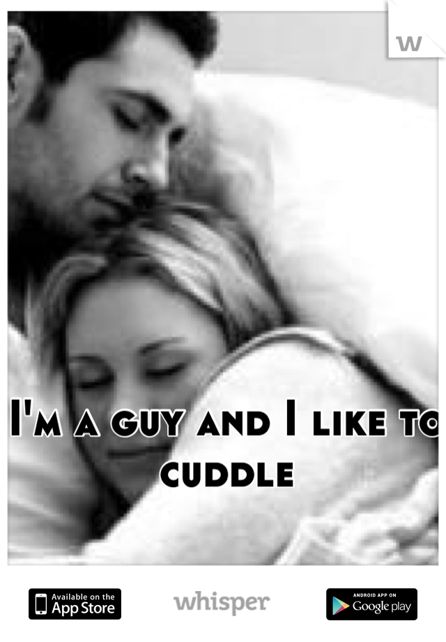 I'm a guy and I like to cuddle
