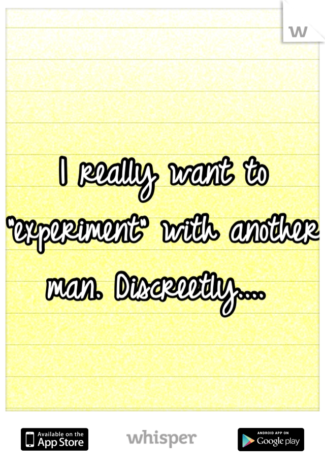 I really want to "experiment" with another man. Discreetly.... 