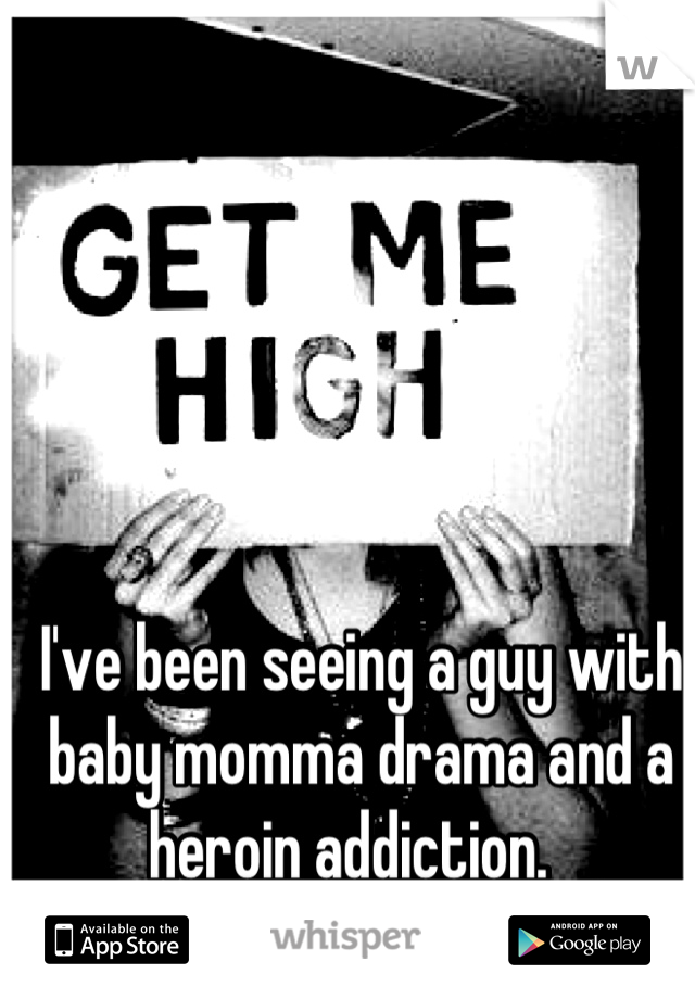 I've been seeing a guy with baby momma drama and a heroin addiction.  