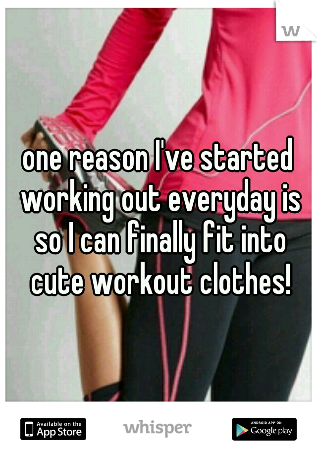 one reason I've started working out everyday is so I can finally fit into cute workout clothes!
