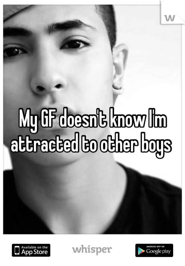 My GF doesn't know I'm attracted to other boys 