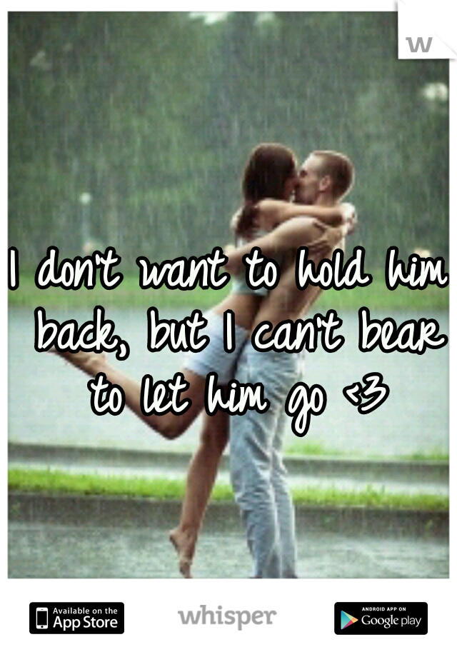 I don't want to hold him back, but I can't bear to let him go <3