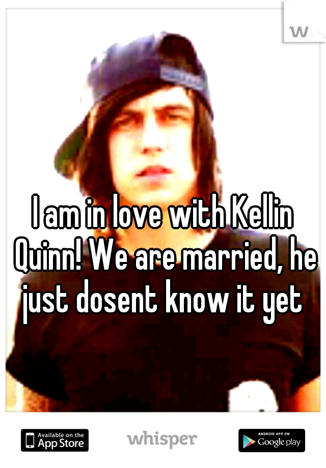 I am in love with Kellin Quinn! We are married, he just dosent know it yet 
