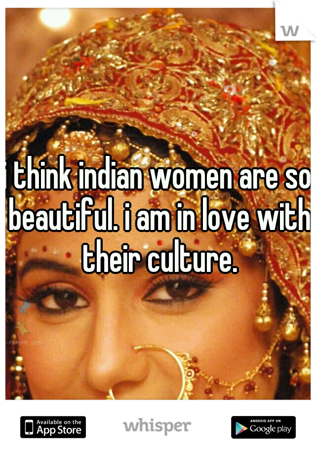 i think indian women are so beautiful. i am in love with their culture.