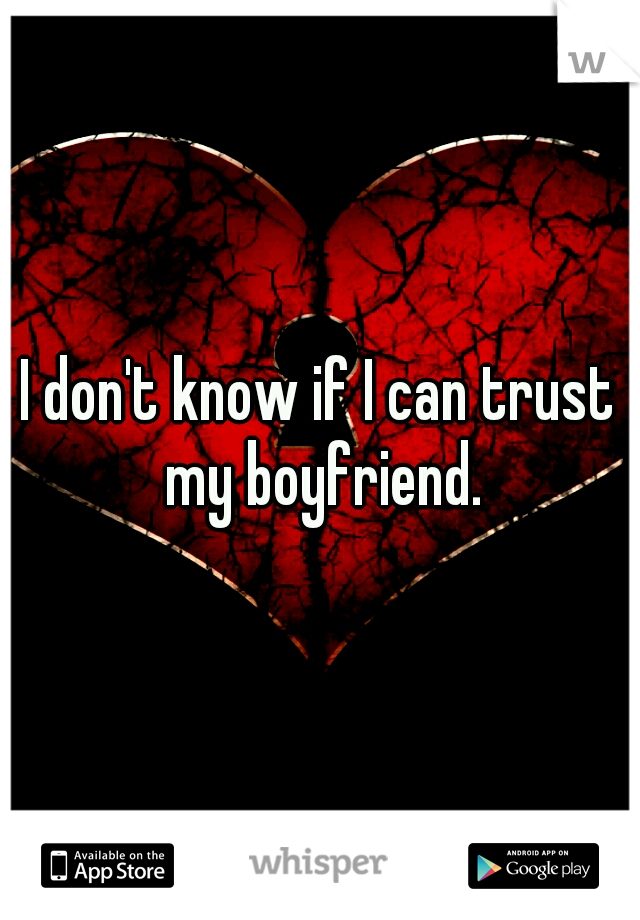 I don't know if I can trust my boyfriend.