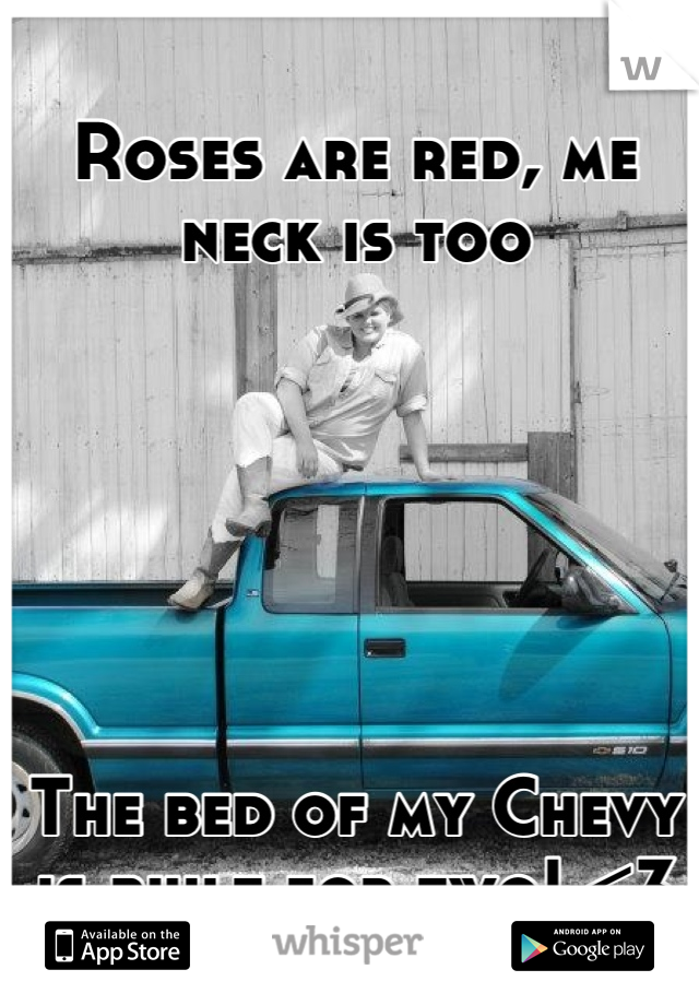 Roses are red, me neck is too






The bed of my Chevy is built for two! <3