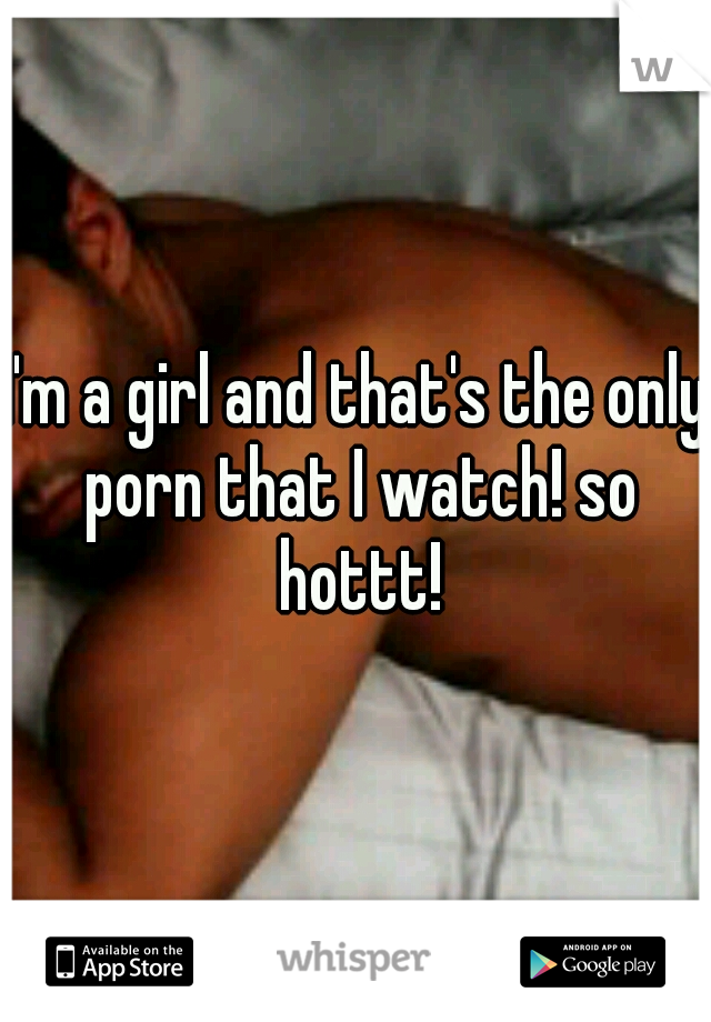 I'm a girl and that's the only porn that I watch! so hottt!