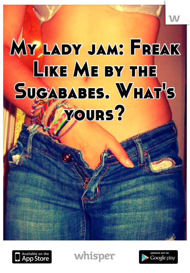 My lady jam: Freak Like Me by the Sugababes. What's yours?