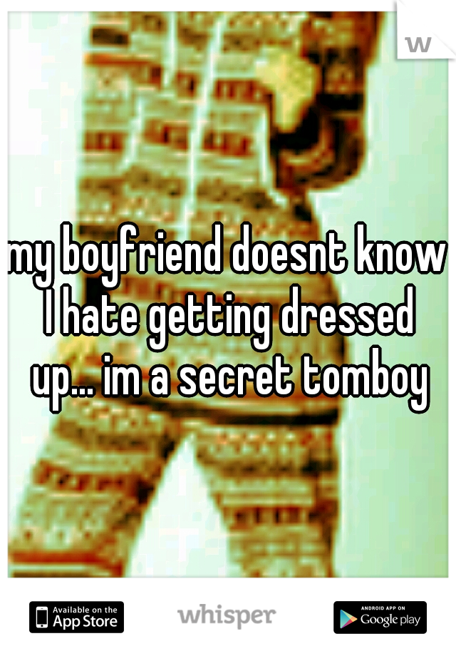 my boyfriend doesnt know I hate getting dressed up... im a secret tomboy