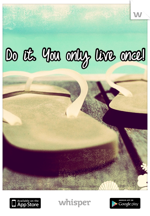 Do it. You only live once! 