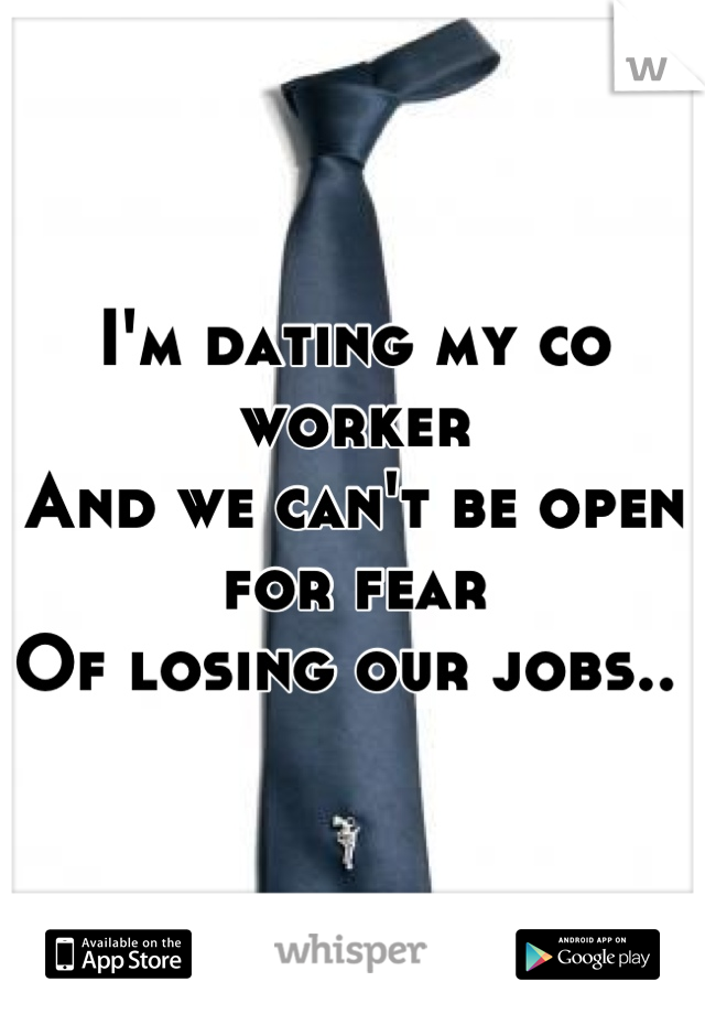 I'm dating my co worker
And we can't be open for fear
Of losing our jobs.. 
