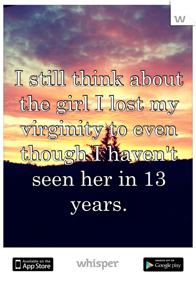 I still think about the girl I lost my virginity to even though I haven't seen her in 13 years.