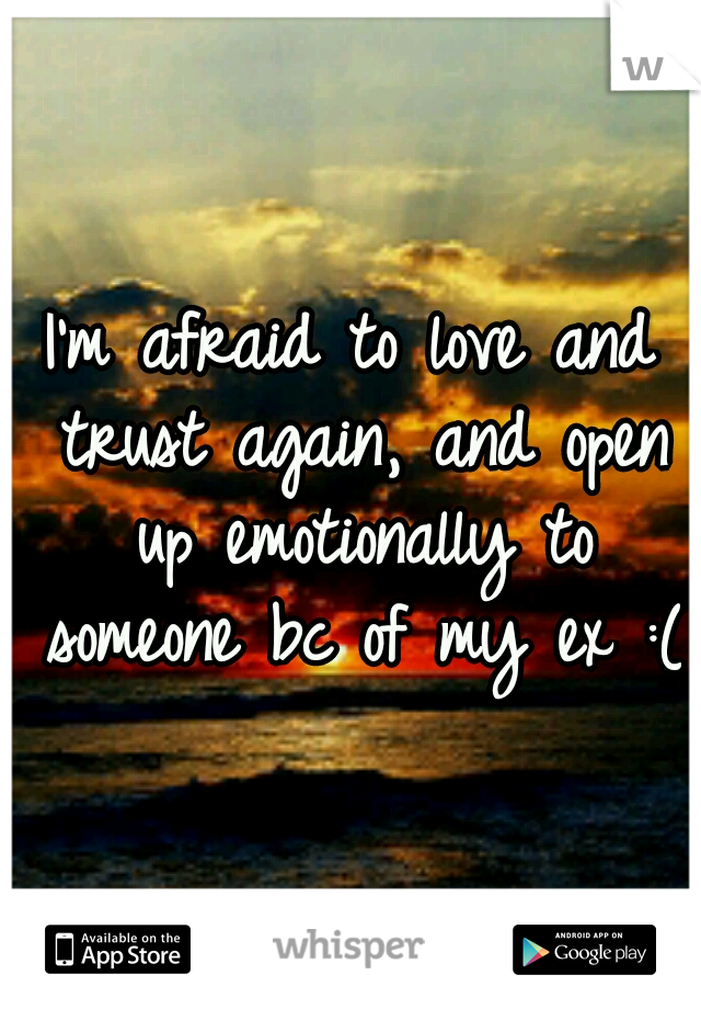 I'm afraid to love and trust again, and open up emotionally to someone bc of my ex :(