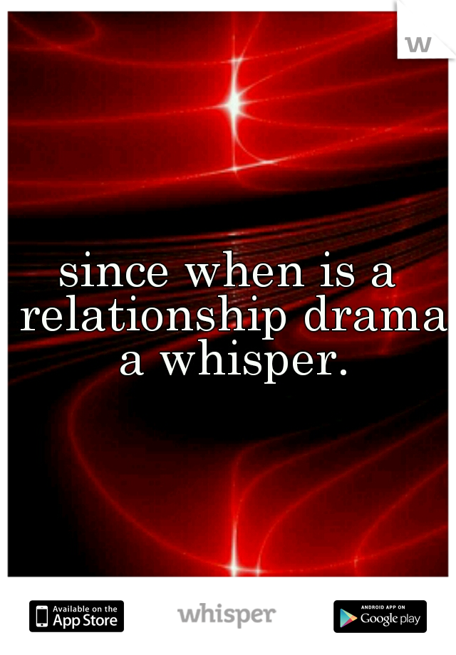 since when is a relationship drama a whisper.