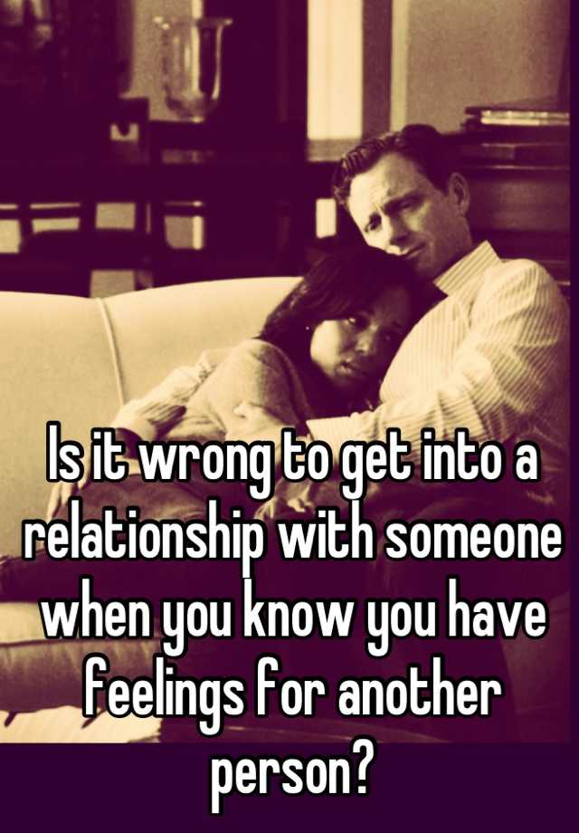 is-it-wrong-to-get-into-a-relationship-with-someone-when-you-know-you