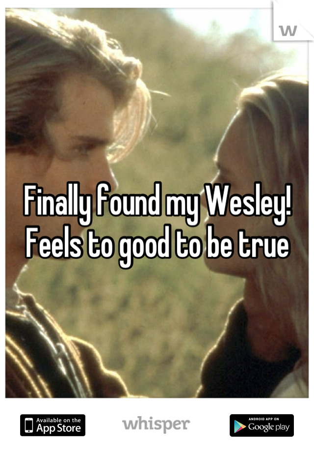 Finally found my Wesley! Feels to good to be true