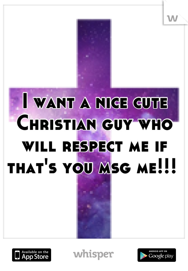 I want a nice cute Christian guy who will respect me if that's you msg me!!! 