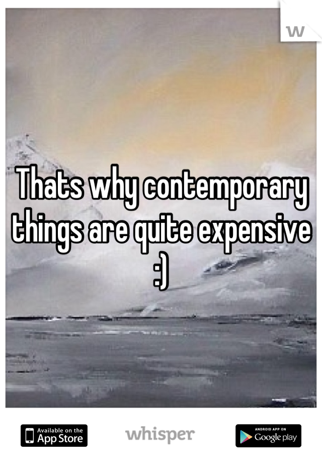 Thats why contemporary things are quite expensive :)