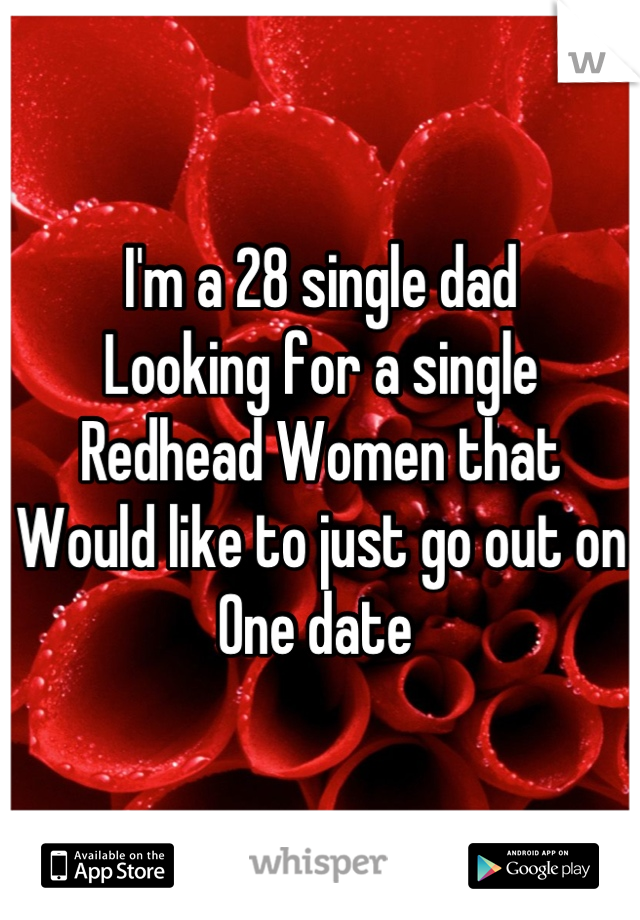 I'm a 28 single dad 
Looking for a single 
Redhead Women that 
Would like to just go out on
One date 