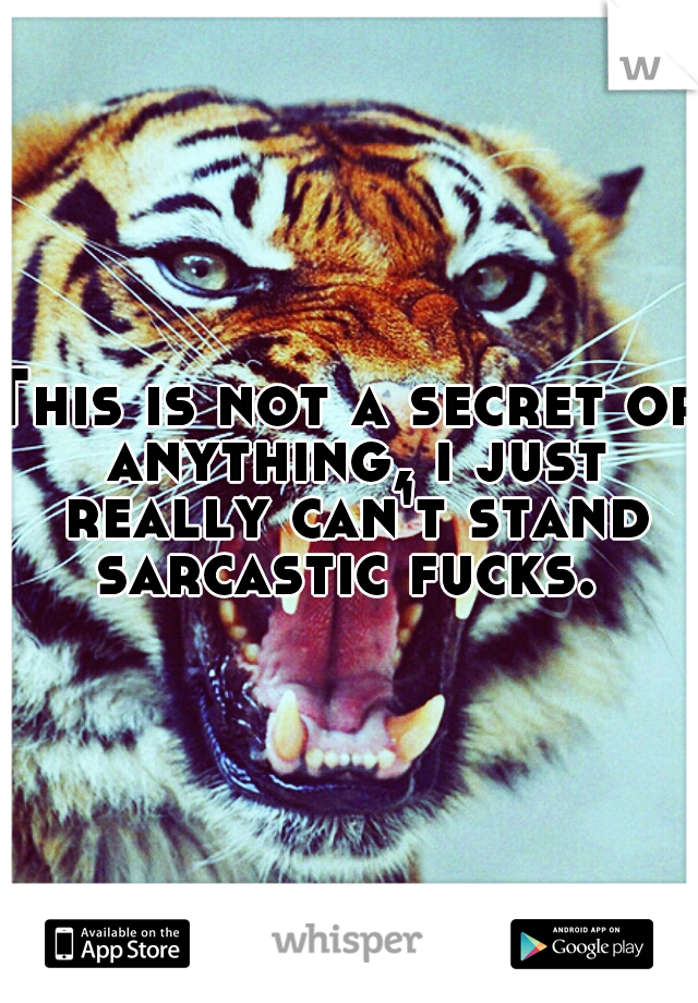 This is not a secret or anything, i just really can't stand sarcastic fucks. 