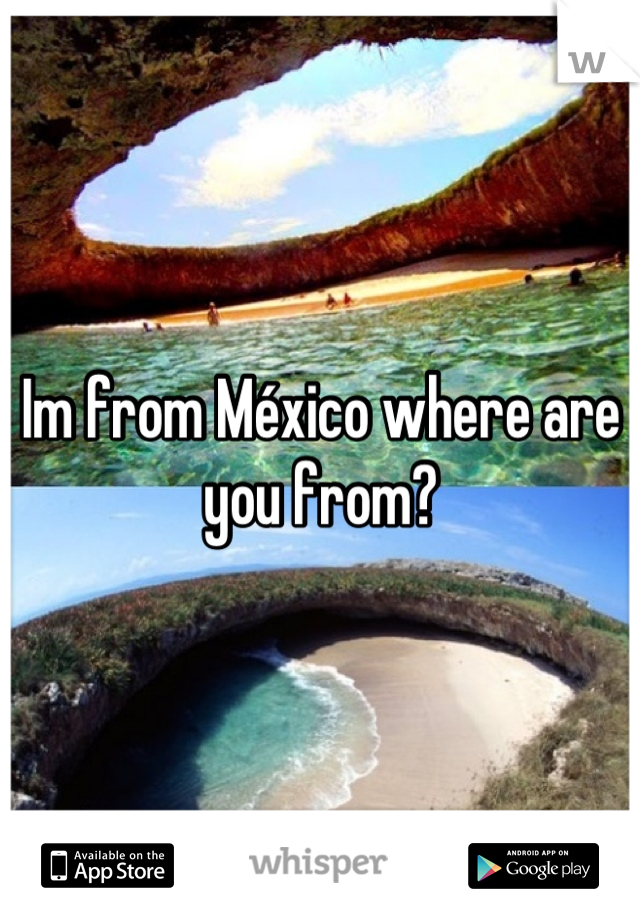 Im from México where are you from?