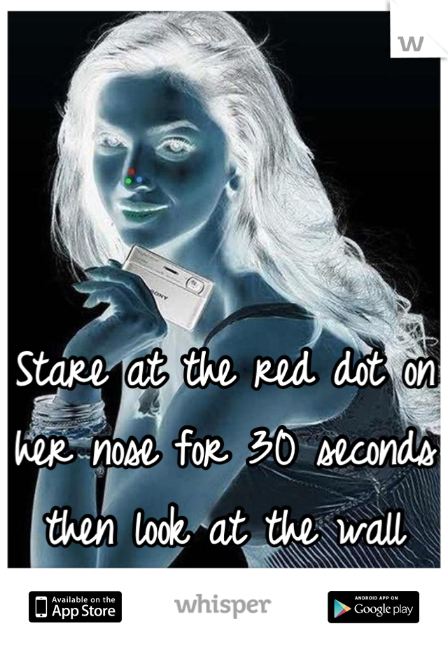 Stare at the red dot on her nose for 30 seconds then look at the wall and keep blinking fast 