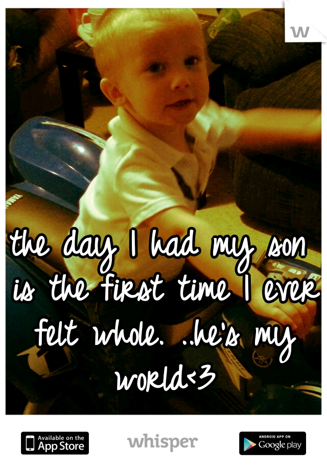 the day I had my son is the first time I ever felt whole. ..he's my world<3