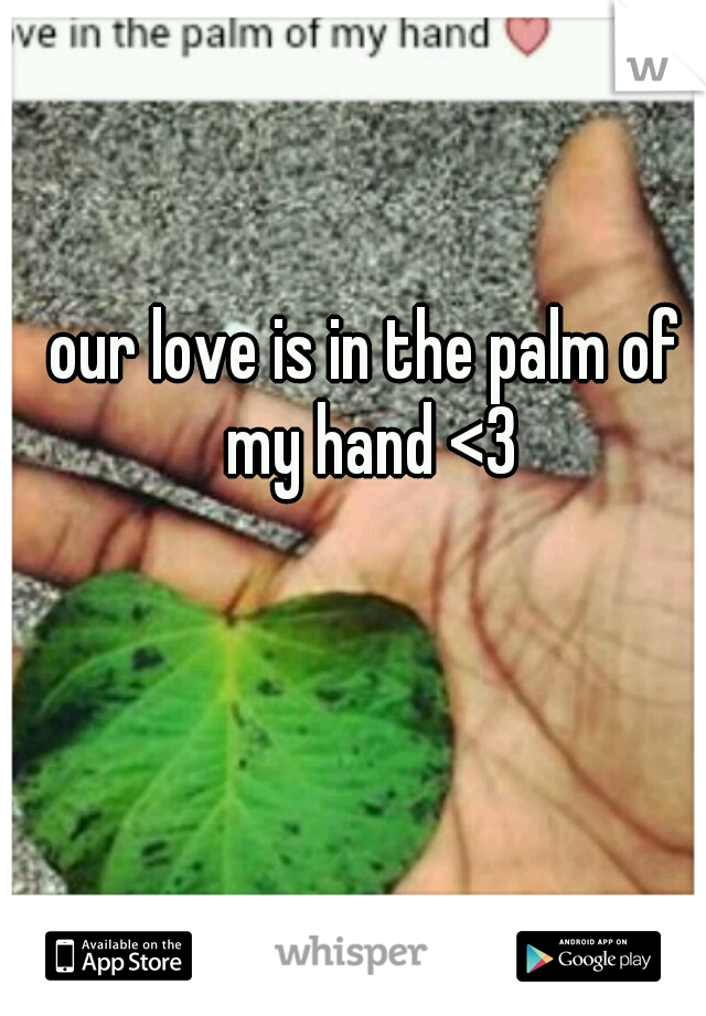 our love is in the palm of my hand <3