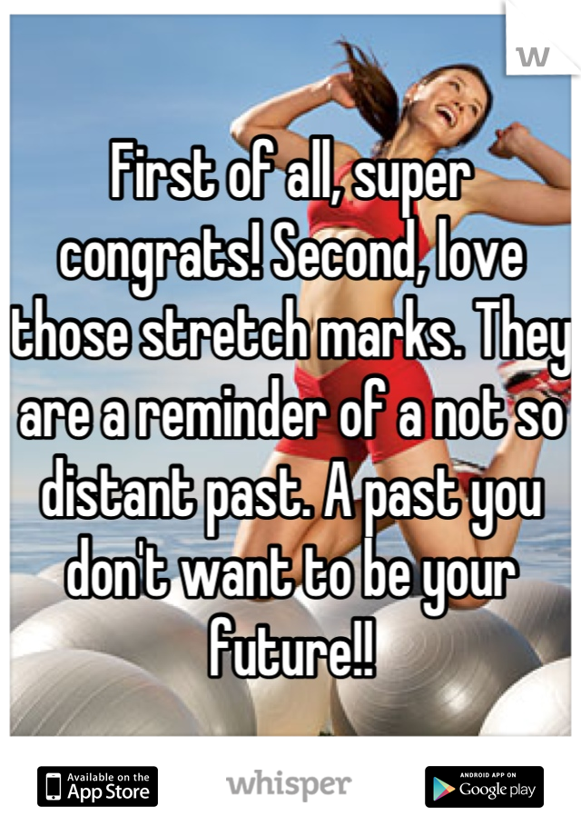 First of all, super congrats! Second, love those stretch marks. They are a reminder of a not so distant past. A past you don't want to be your future!!