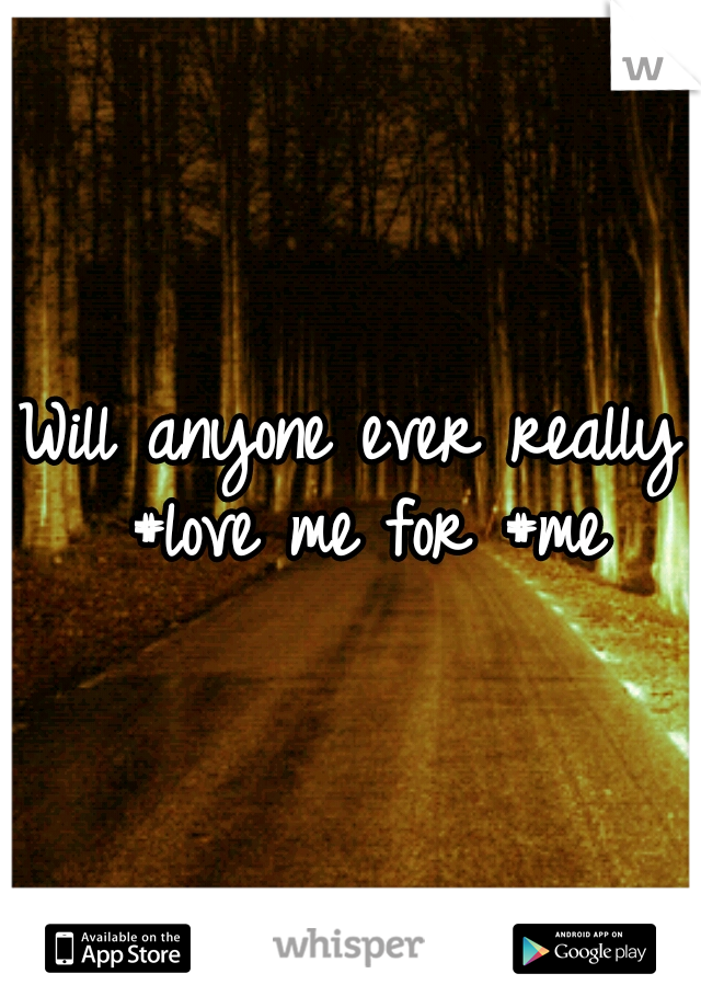 Will anyone ever really #love me for #me