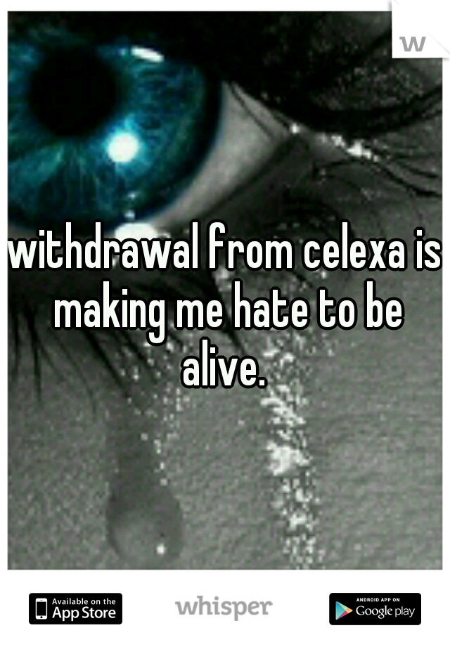 withdrawal from celexa is making me hate to be alive. 