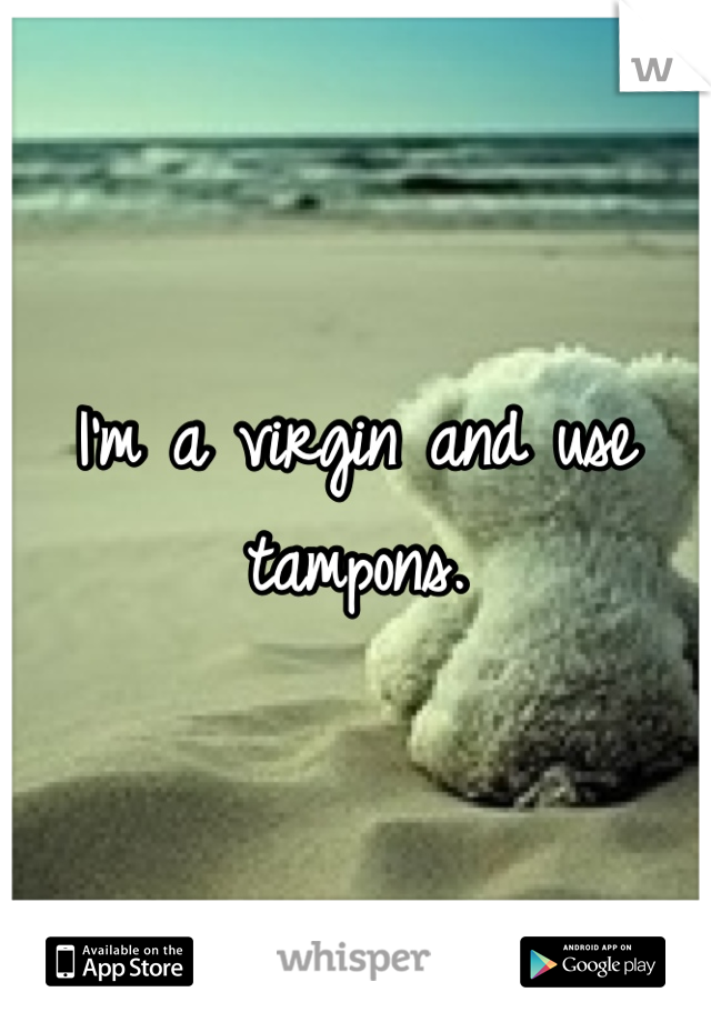 I'm a virgin and use tampons.

