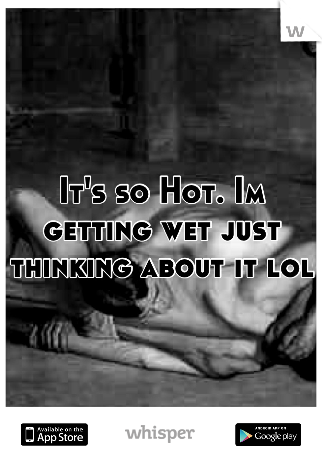 It's so Hot. Im getting wet just thinking about it lol