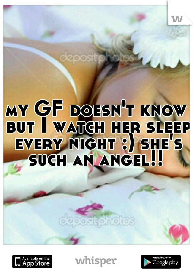 my GF doesn't know but I watch her sleep every night :) she's such an angel!! 