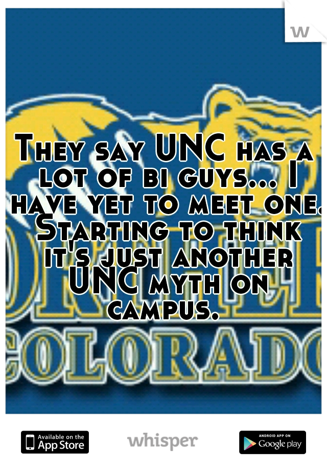 They say UNC has a lot of bi guys... I have yet to meet one. Starting to think it's just another UNC myth on campus. 