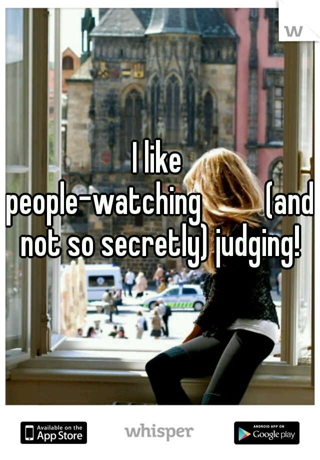 I like people-watching



(and not so secretly) judging!