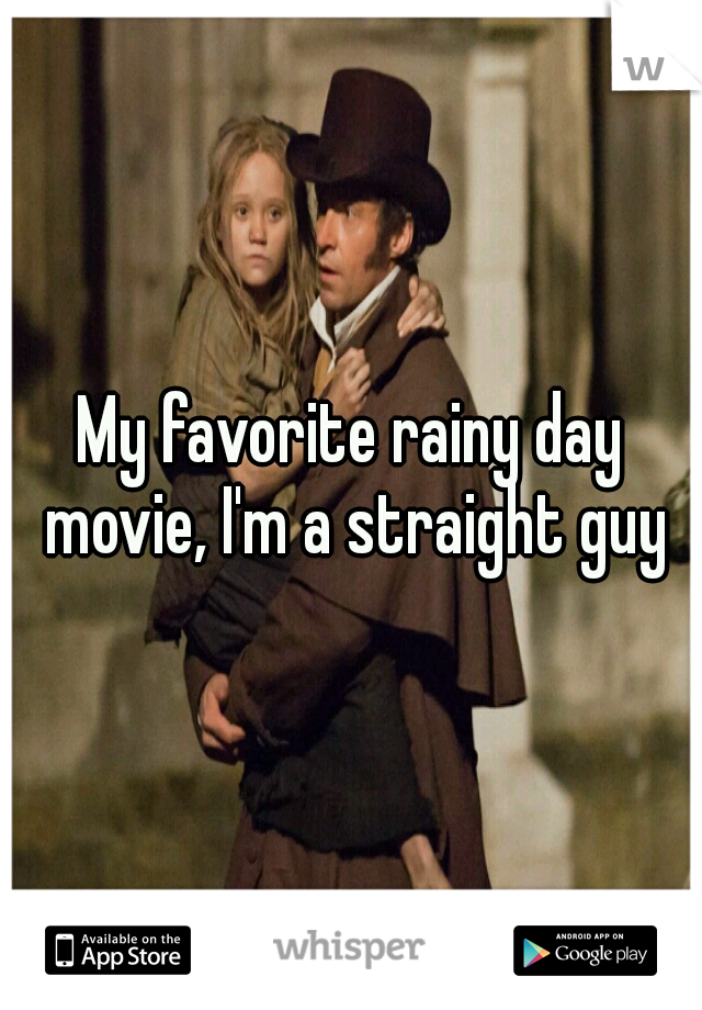 My favorite rainy day movie, I'm a straight guy