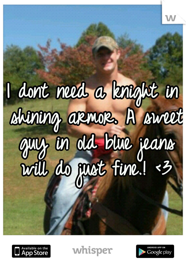 I dont need a knight in shining armor. A sweet guy in old blue jeans will do just fine.! <3