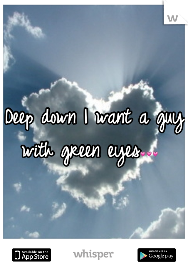 Deep down I want a guy with green eyes💗💗💗 