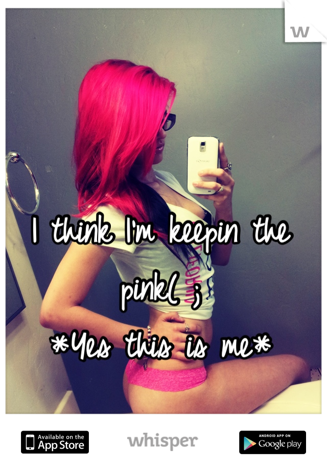 I think I'm keepin the pink( ; 
*Yes this is me*