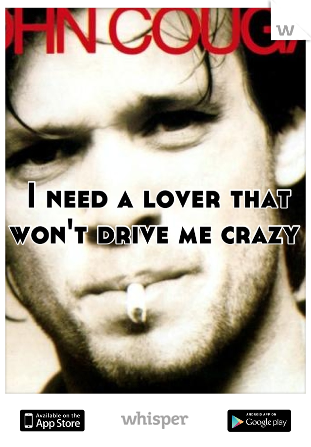 I need a lover that won't drive me crazy 