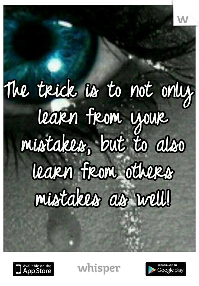The trick is to not only learn from your mistakes, but to also learn from others mistakes as well!