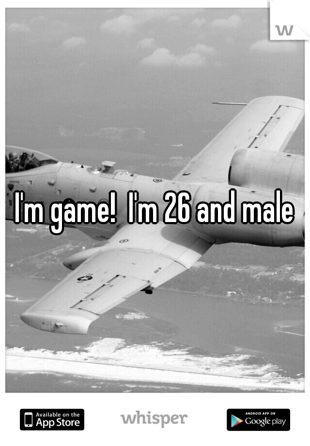 I'm game!  I'm 26 and male