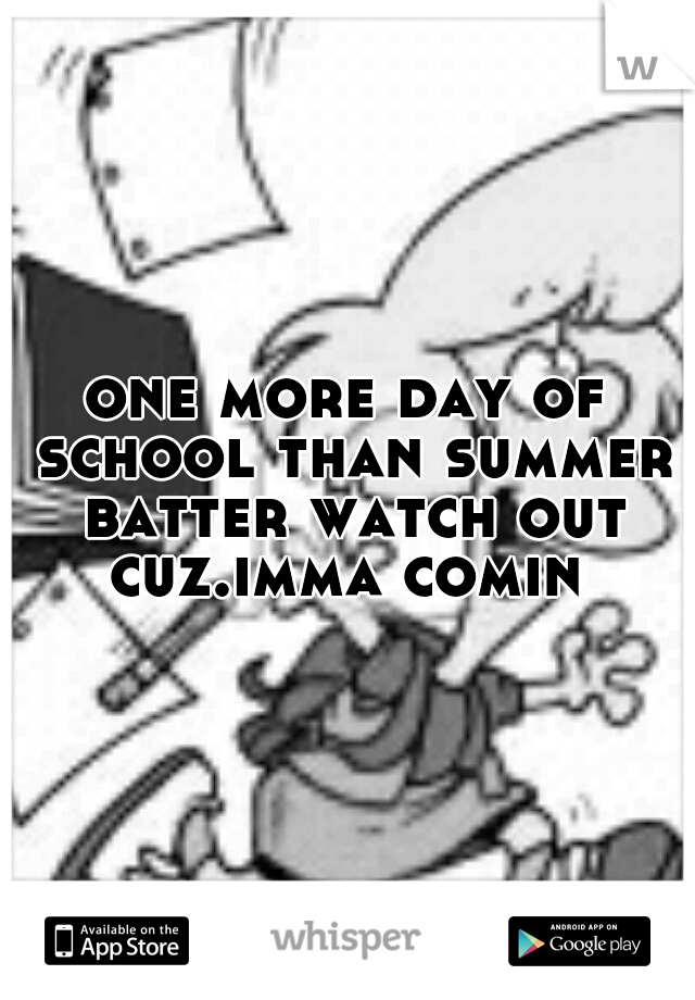 one more day of school than summer batter watch out cuz.imma comin 